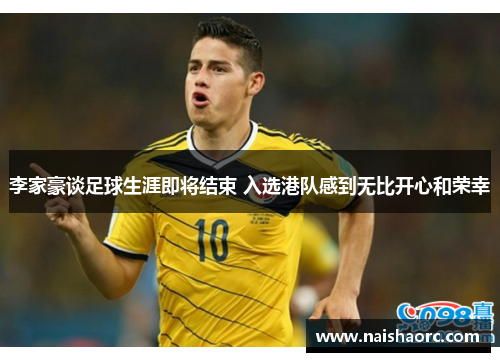 李家豪谈足球生涯即将结束 入选港队感到无比开心和荣幸