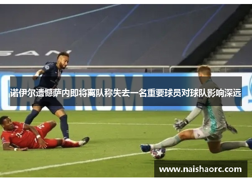 诺伊尔遗憾萨内即将离队称失去一名重要球员对球队影响深远